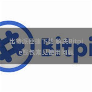 比特派便捷下载 解决Bitpie钱包常见使用问题