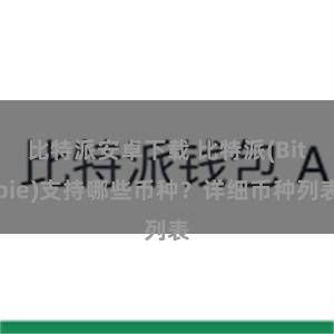 比特派安卓下载 比特派(Bitpie)支持哪些币种？详细币种列表