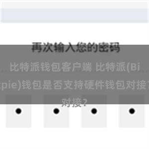 比特派钱包客户端 比特派(Bitpie)钱包是否支持硬件钱包对接？