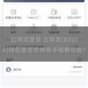 比特派登录 比特派(Bitpie)钱包是否支持免手续费功能？