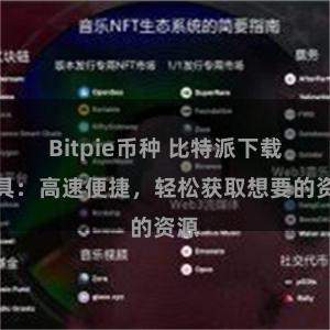 Bitpie币种 比特派下载工具：高速便捷，轻松获取想要的资源