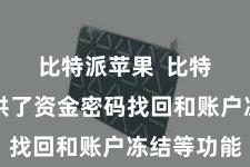 比特派苹果  比特派还提供了资金密码找回和账户冻结等功能