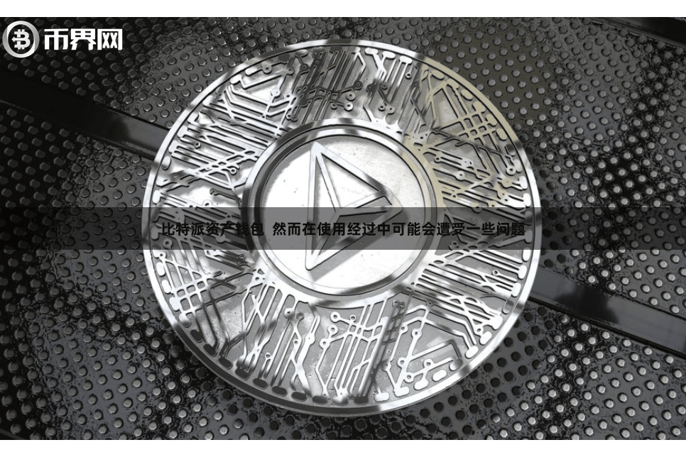 比特派资产钱包  然而在使用经过中可能会遭受一些问题