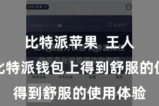 比特派苹果  王人好像在比特派钱包上得到舒服的使用体验