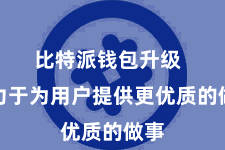 比特派钱包升级  尽力于为用户提供更优质的做事