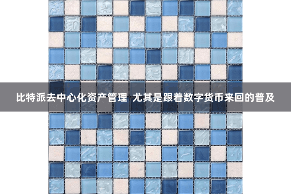 比特派去中心化资产管理  尤其是跟着数字货币来回的普及