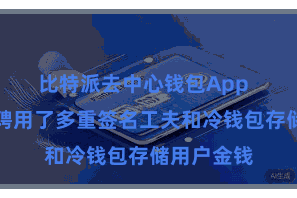 比特派去中心钱包App  比特派还聘用了多重签名工夫和冷钱包存储用户金钱