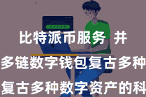 比特派币服务  并且比特派多链数字钱包复古多种数字资产的科罚