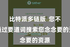 比特派多链版  您不错通过要道词搜索您念念要的资源