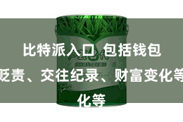 比特派入口  包括钱包贬责、交往纪录、财富变化等