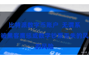 比特派数字币账户  无谓系念被黑客膺惩或数字钞票丢失的风险