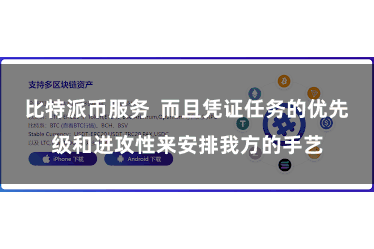 比特派币服务  而且凭证任务的优先级和进攻性来安排我方的手艺