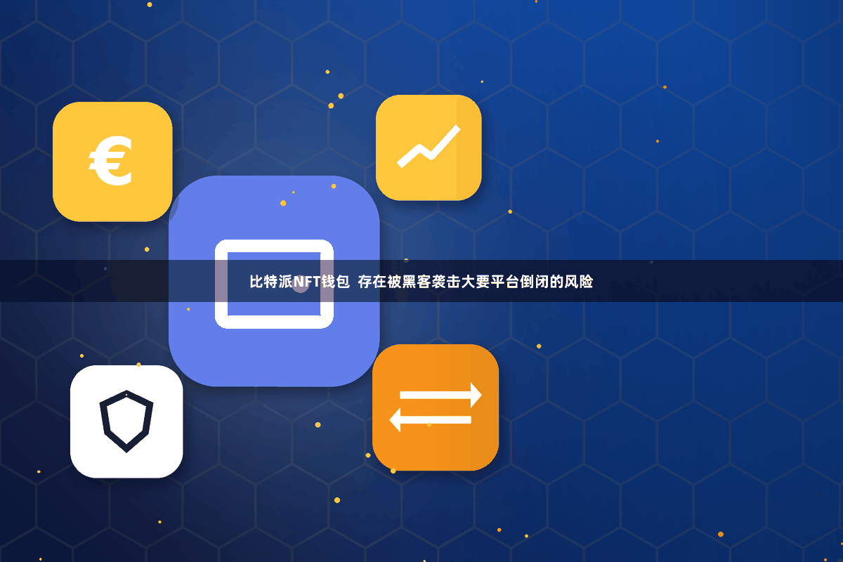 比特派NFT钱包  存在被黑客袭击大要平台倒闭的风险